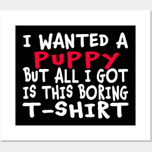 I Wanted a Puppy But All I Got Was This Boring T-Shirt Posters and Art